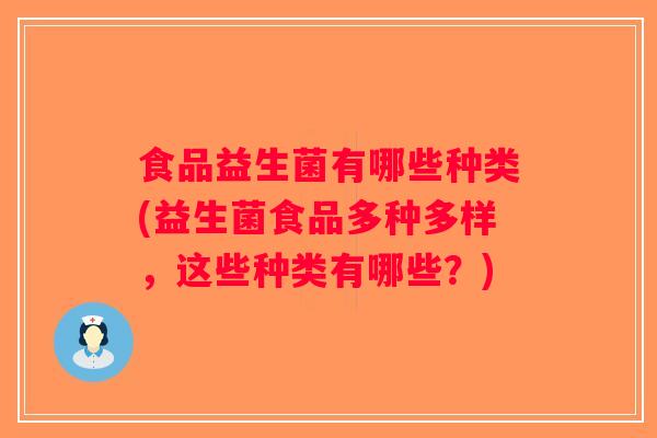食品益生菌有哪些种类(益生菌食品多种多样，这些种类有哪些？)
