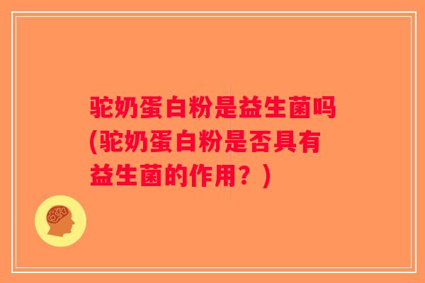 驼奶蛋白粉是益生菌吗(驼奶蛋白粉是否具有益生菌的作用？)