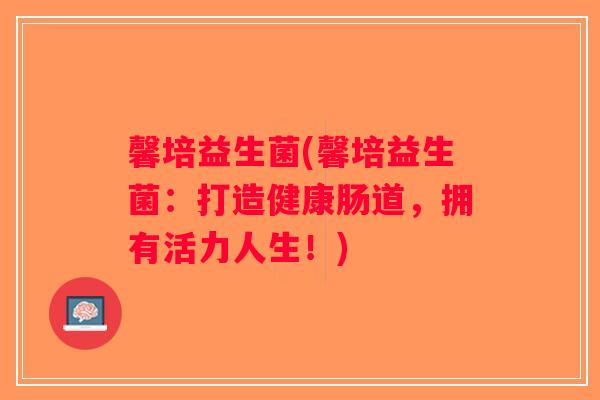 馨培益生菌(馨培益生菌：打造健康肠道，拥有活力人生！)