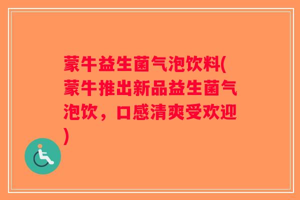 蒙牛益生菌气泡饮料(蒙牛推出新品益生菌气泡饮，口感清爽受欢迎)