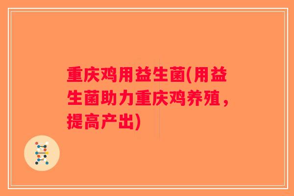 重庆鸡用益生菌(用益生菌助力重庆鸡养殖，提高产出)
