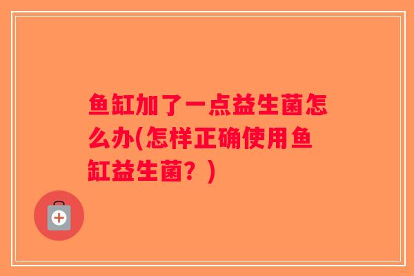 鱼缸加了一点益生菌怎么办(怎样正确使用鱼缸益生菌？)