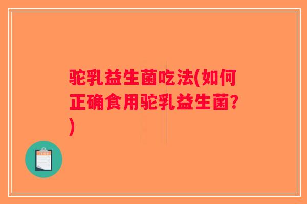 驼乳益生菌吃法(如何正确食用驼乳益生菌？)