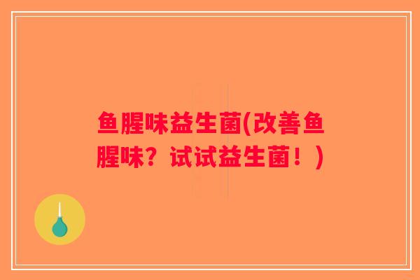 鱼腥味益生菌(改善鱼腥味？试试益生菌！)