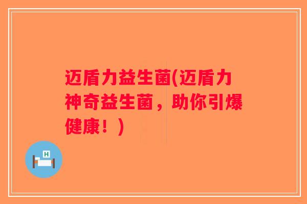 迈盾力益生菌(迈盾力神奇益生菌，助你引爆健康！)