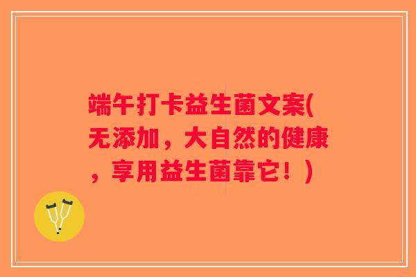 端午打卡益生菌文案(无添加，大自然的健康，享用益生菌靠它！)
