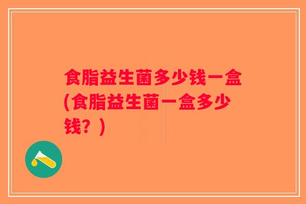 食脂益生菌多少钱一盒(食脂益生菌一盒多少钱？)