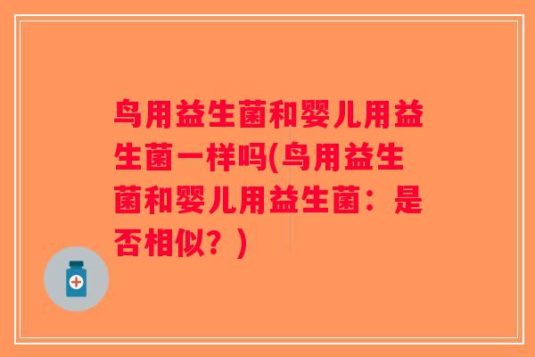 鸟用益生菌和婴儿用益生菌一样吗(鸟用益生菌和婴儿用益生菌:是否相似?) 鸟用益生菌和婴儿用益生菌一样吗(鸟用益生菌和婴儿用益生菌:是否相似?)