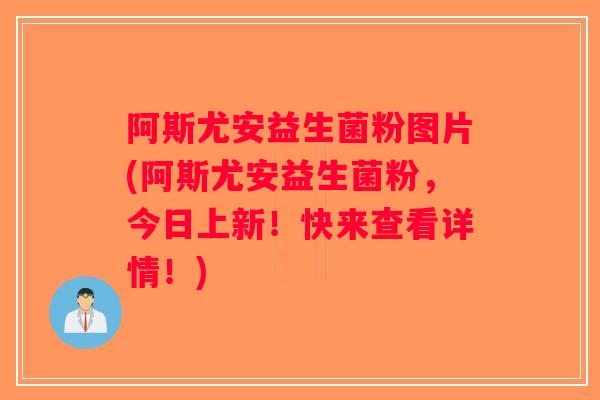 阿斯尤安益生菌粉图片(阿斯尤安益生菌粉，今日上新！快来查看详情！)