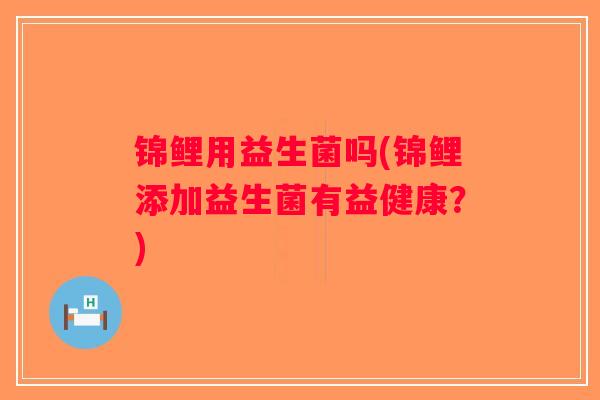 锦鲤用益生菌吗(锦鲤添加益生菌有益健康？)