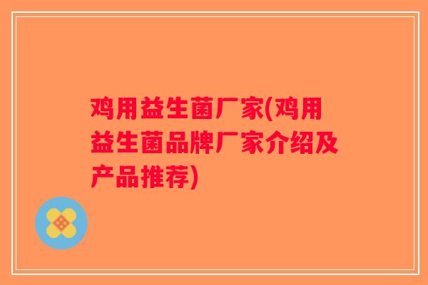 鸡用益生菌厂家(鸡用益生菌品牌厂家介绍及产品推荐)
