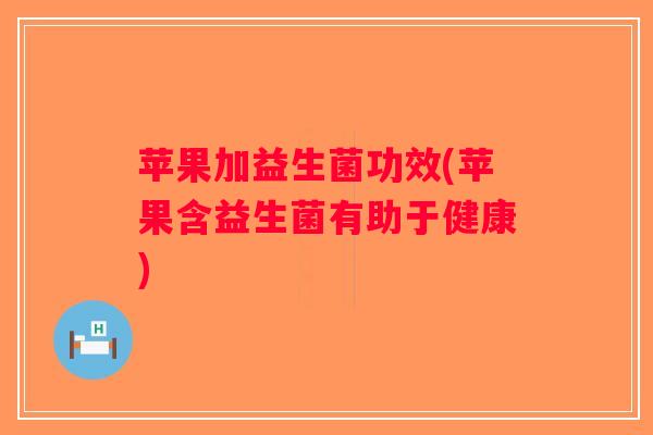 苹果加益生菌功效(苹果含益生菌有助于健康)