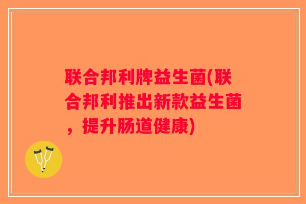 联合邦利牌益生菌(联合邦利推出新款益生菌,提升肠道健康) 联合邦利牌益生菌(联合邦利推出新款益生菌,提升肠道健康)