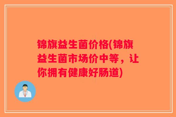 锦旗益生菌价格(锦旗益生菌市场价中等，让你拥有健康好肠道)
