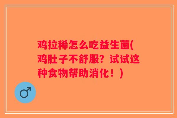 鸡拉稀怎么吃益生菌(鸡肚子不舒服？试试这种食物帮助消化！)
