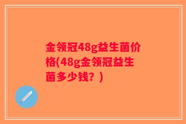 金领冠48g益生菌价格(48g金领冠益生菌多少钱？)