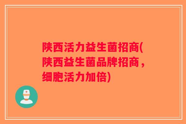 陕西活力益生菌招商(陕西益生菌品牌招商,细胞活力加倍) 陕西活力益生菌招商(陕西益生菌品牌招商,细胞活力加倍)
