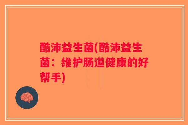 酷沛益生菌(酷沛益生菌：维护肠道健康的好帮手)