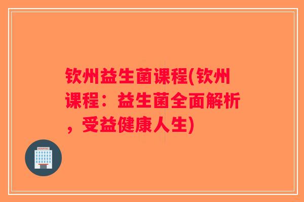 钦州益生菌课程(钦州课程：益生菌全面解析，受益健康人生)