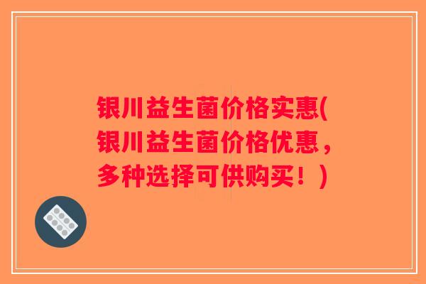 银川益生菌价格实惠(银川益生菌价格优惠，多种选择可供购买！)