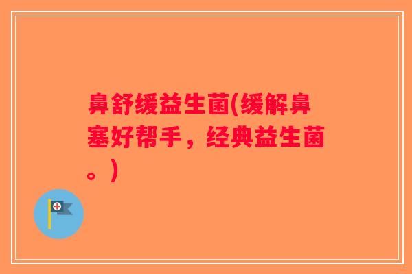 鼻舒缓益生菌(缓解鼻塞好帮手，经典益生菌。)