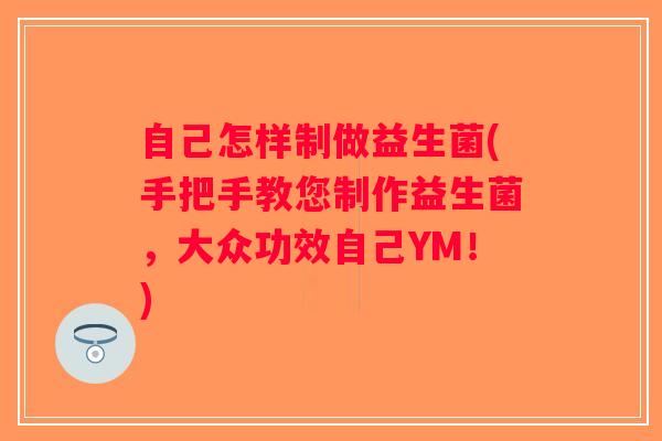 自己怎样制做益生菌(手把手教您制作益生菌,大众功效自己YM!) 自己怎样制做益生菌(手把手教您制作益生菌,大众功效自己YM!)