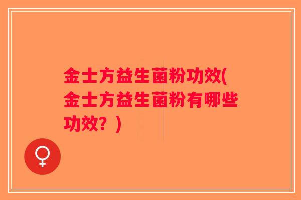 金士方益生菌粉功效(金士方益生菌粉有哪些功效？)