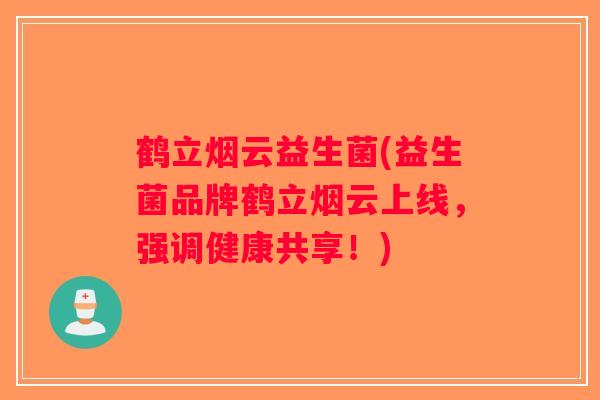 鹤立烟云益生菌(益生菌品牌鹤立烟云上线，强调健康共享！)