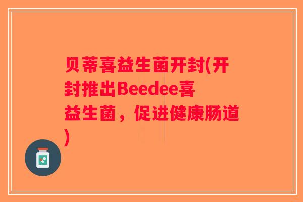 贝蒂喜益生菌开封(开封推出Beedee喜益生菌，促进健康肠道)