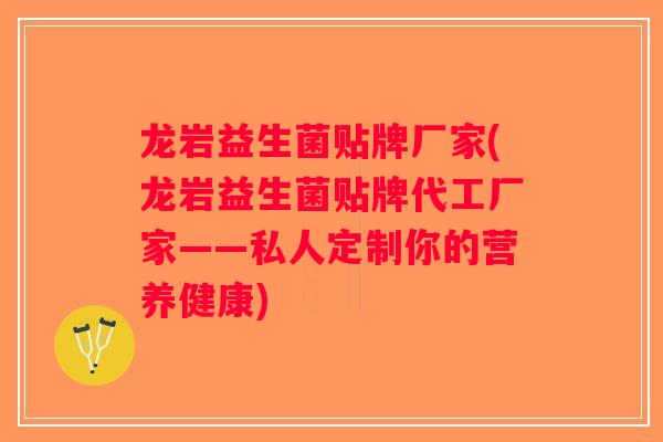龙岩益生菌贴牌厂家(龙岩益生菌贴牌代工厂家——私人定制你的营养健康)