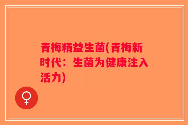 青梅精益生菌(青梅新时代：生菌为健康注入活力)