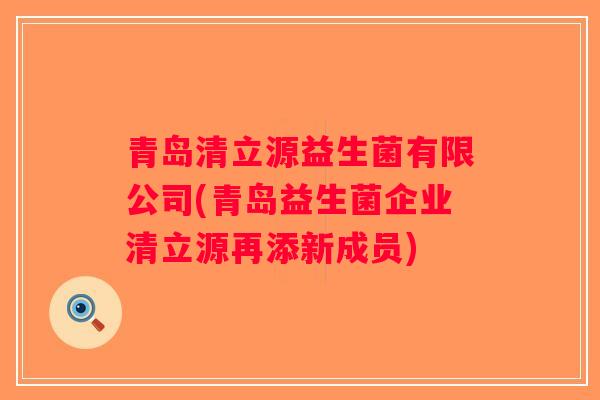 青岛清立源益生菌有限公司(青岛益生菌企业清立源再添新成员)
