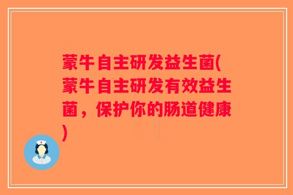 蒙牛自主研发益生菌(蒙牛自主研发有效益生菌,保护你的肠道健康) 蒙牛自主研发益生菌(蒙牛自主研发有效益生菌,保护你的肠道健康)