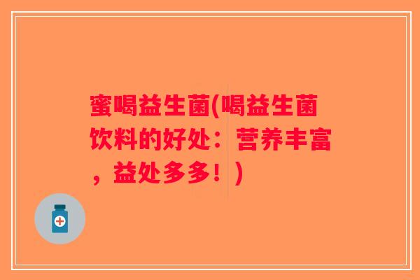 蜜喝益生菌(喝益生菌饮料的好处:营养丰富,益处多多!) 蜜喝益生菌(喝益生菌饮料的好处:营养丰富,益处多多!)