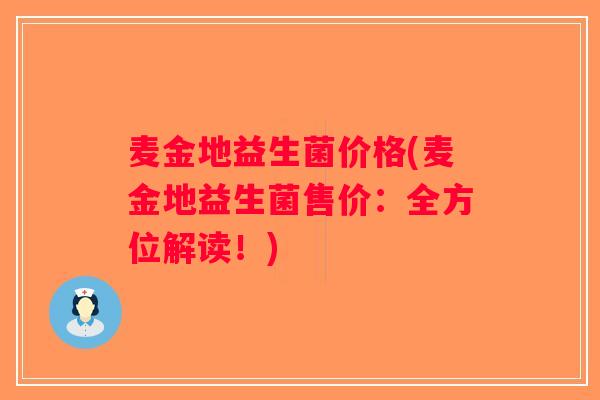 麦金地益生菌价格(麦金地益生菌售价:全方位解读!) 麦金地益生菌价格(麦金地益生菌售价:全方位解读!)