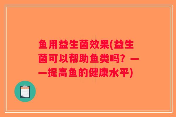 鱼用益生菌效果(益生菌可以帮助鱼类吗？——提高鱼的健康水平)