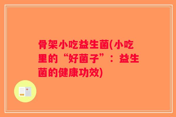 骨架小吃益生菌(小吃里的“好菌子”:益生菌的健康功效) 骨架小吃益生菌(小吃里的“好菌子”:益生菌的健康功效)