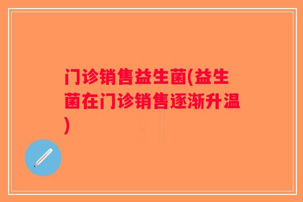 门诊销售益生菌(益生菌在门诊销售逐渐升温)
