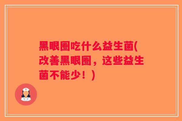 黑眼圈吃什么益生菌(改善黑眼圈，这些益生菌不能少！)