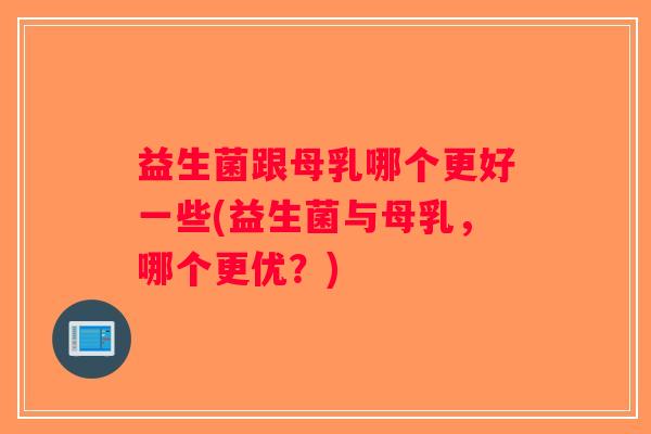 益生菌跟母乳哪个更好一些(益生菌与母乳，哪个更优？)