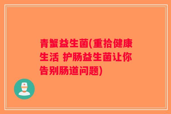 青蟹益生菌(重拾健康生活 护肠益生菌让你告别肠道问题)