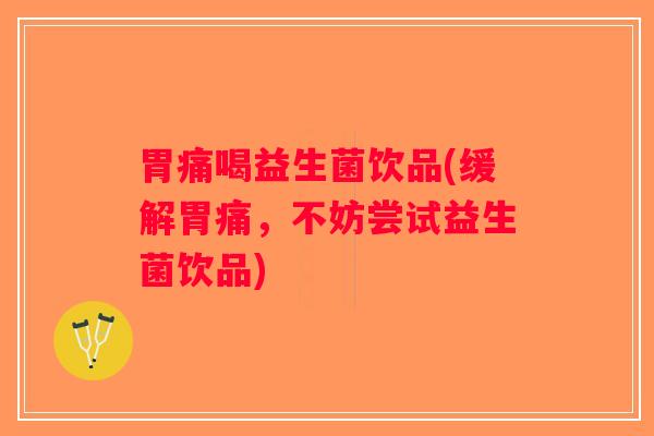 胃痛喝益生菌饮品(缓解胃痛，不妨尝试益生菌饮品)