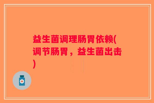 益生菌调理肠胃依赖(调节肠胃，益生菌出击)