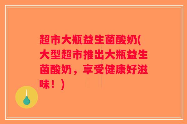 超市大瓶益生菌酸奶(大型超市推出大瓶益生菌酸奶，享受健康好滋味！)