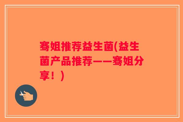 骞姐推荐益生菌(益生菌产品推荐——骞姐分享！)