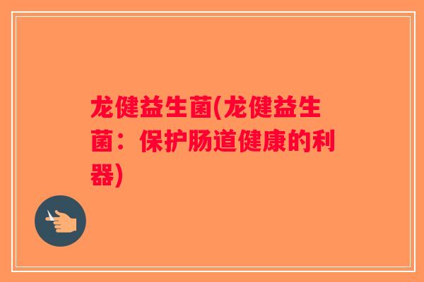 龙健益生菌(龙健益生菌：保护肠道健康的利器)