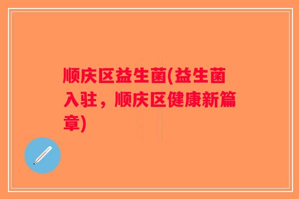 顺庆区益生菌(益生菌入驻，顺庆区健康新篇章)