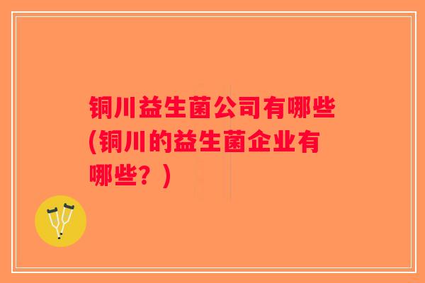 铜川益生菌公司有哪些(铜川的益生菌企业有哪些？)