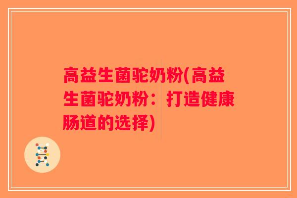 高益生菌驼奶粉(高益生菌驼奶粉：打造健康肠道的选择)