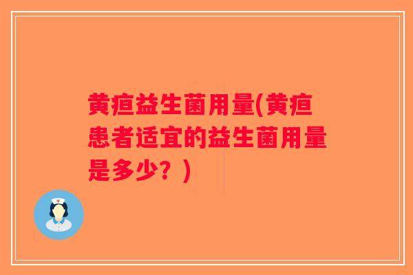 黄疸益生菌用量(黄疸患者适宜的益生菌用量是多少？)